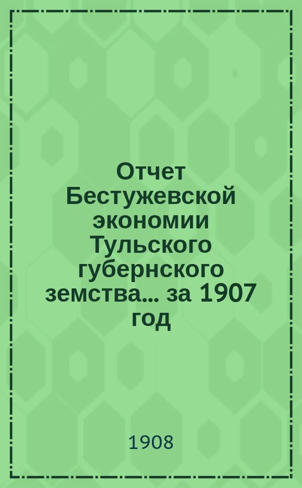 Отчет Бестужевской экономии Тульского губернского земства... за 1907 год