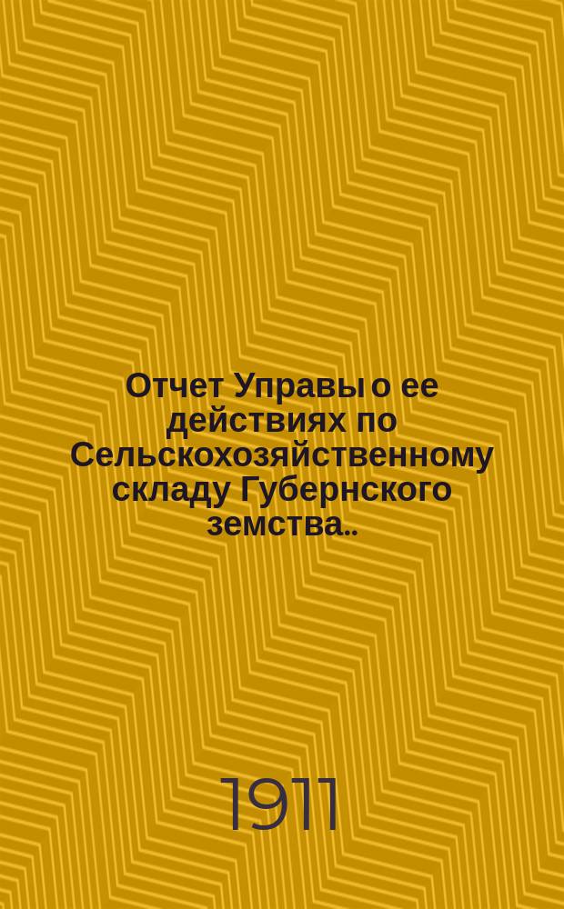 Отчет Управы о ее действиях по Сельскохозяйственному складу Губернского земства... ... [за 1911 год