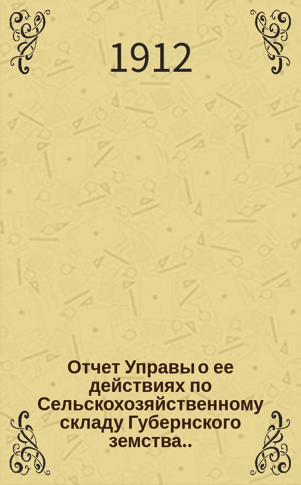 Отчет Управы о ее действиях по Сельскохозяйственному складу Губернского земства... ... [за 1912 год