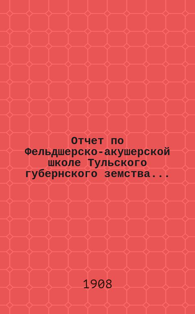 Отчет по Фельдшерско-акушерской школе Тульского губернского земства...