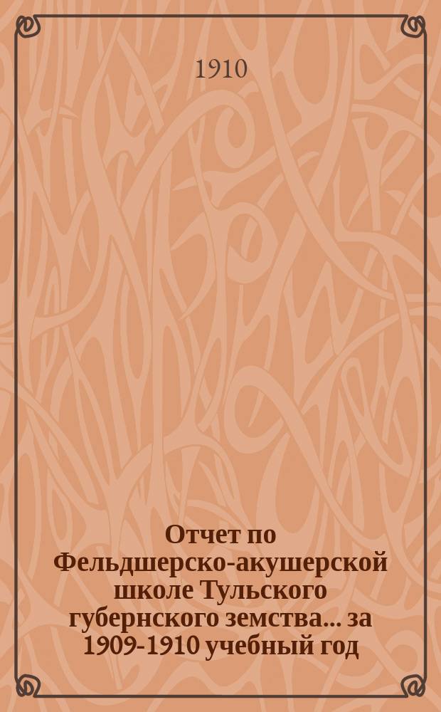 Отчет по Фельдшерско-акушерской школе Тульского губернского земства... ... за 1909-1910 учебный год