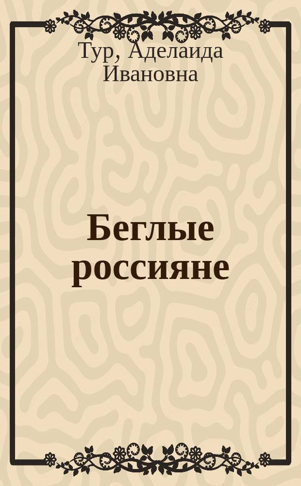 Беглые россияне : Сцены в 3 д. и 4 карт