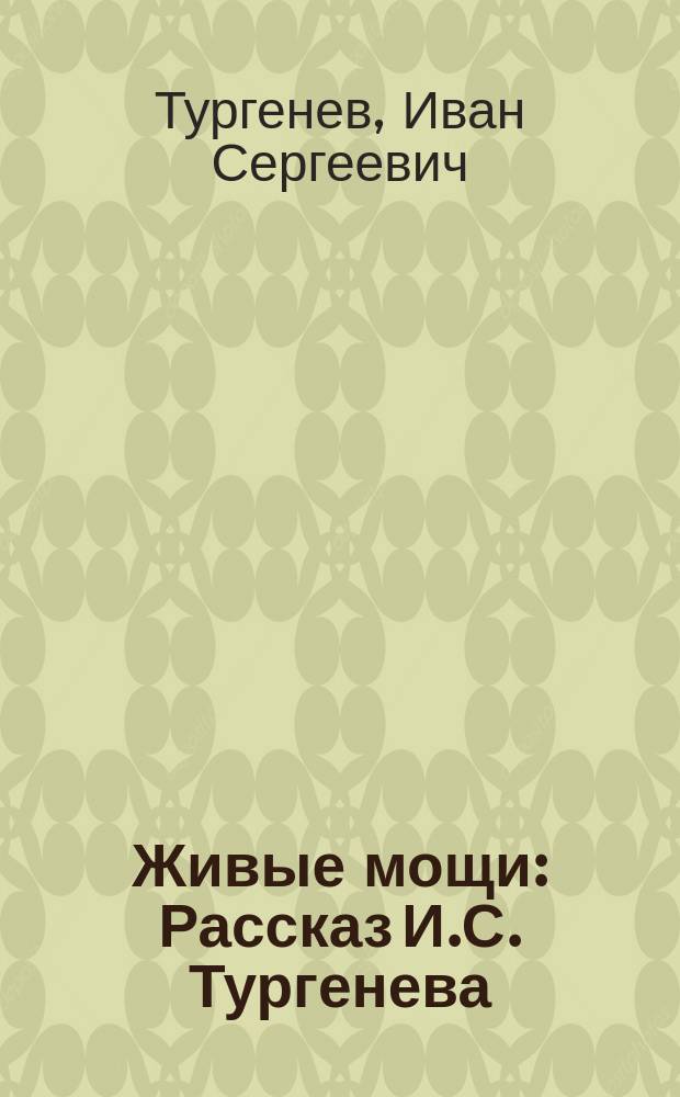 ... Живые мощи : Рассказ И.С. Тургенева