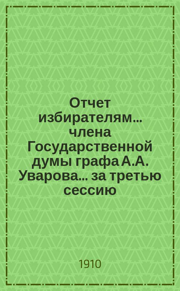 Отчет избирателям... члена Государственной думы графа А.А. Уварова. ... за третью сессию