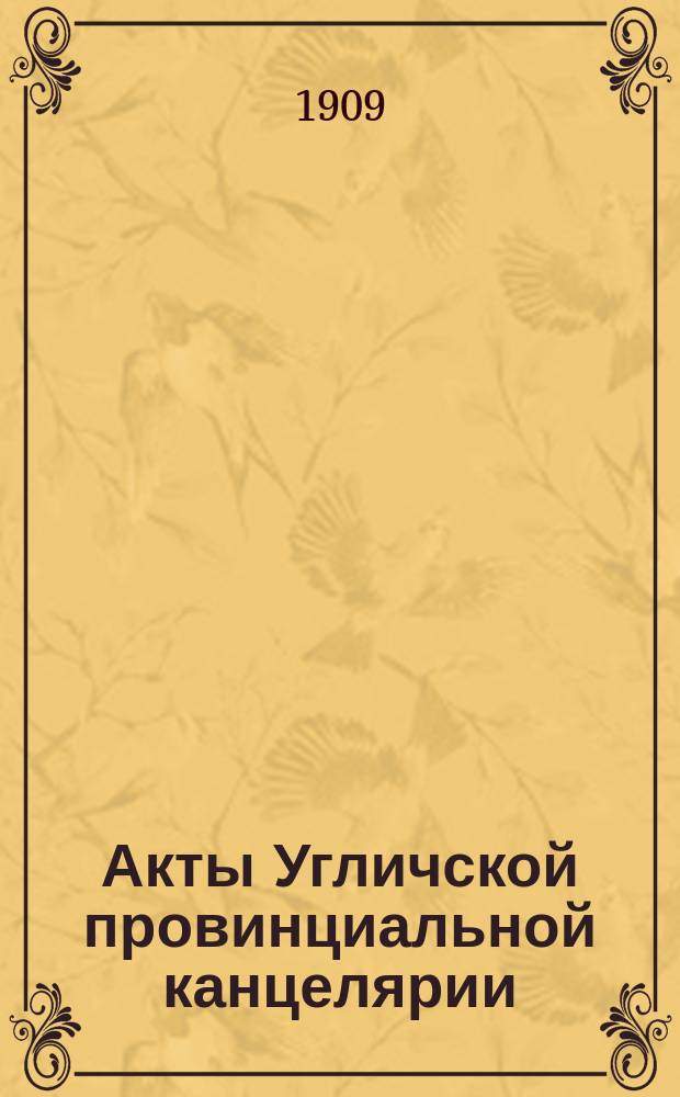 Акты Угличской провинциальной канцелярии (1719-1726 гг.), изданные председателем Комиссии действительным членом... Русского и Московского археологических обществ И.А. Вахромеевым. Т. 2