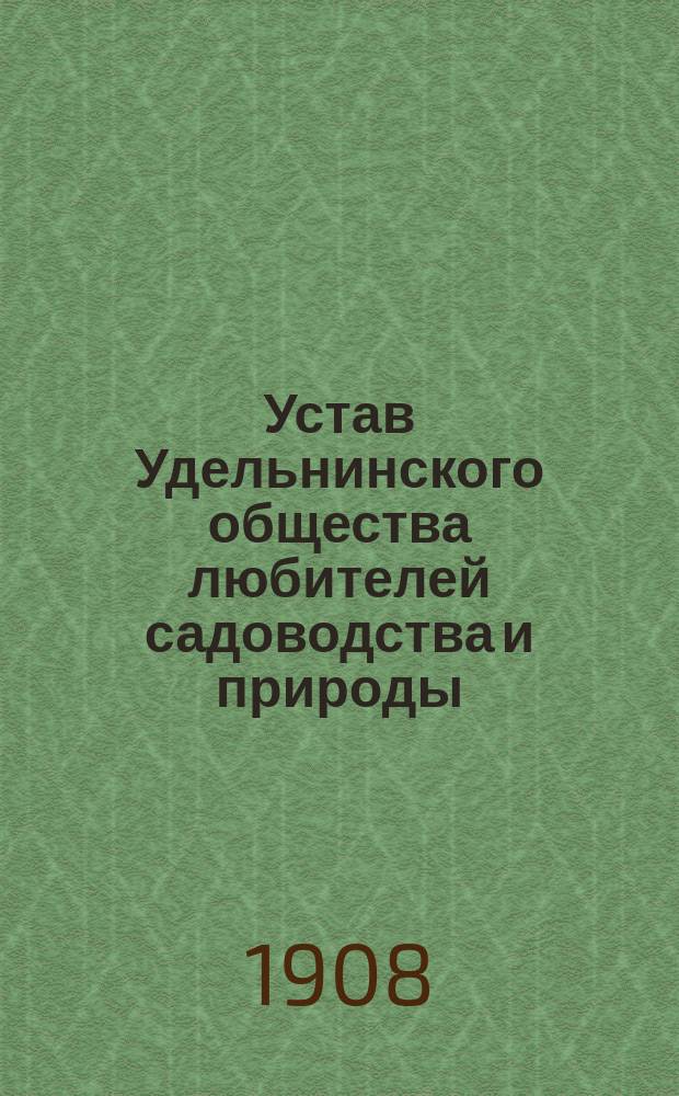 Устав Удельнинского общества любителей садоводства и природы : Утв. 2 апр. 1908 г.