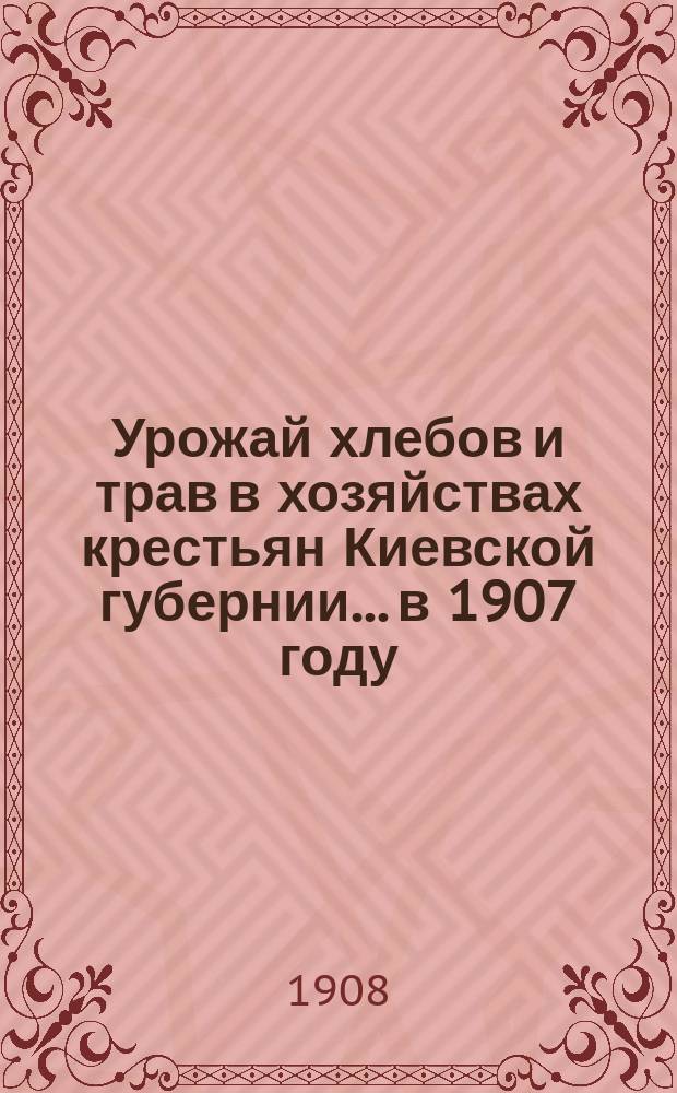 Урожай хлебов и трав в хозяйствах крестьян Киевской губернии... в 1907 году