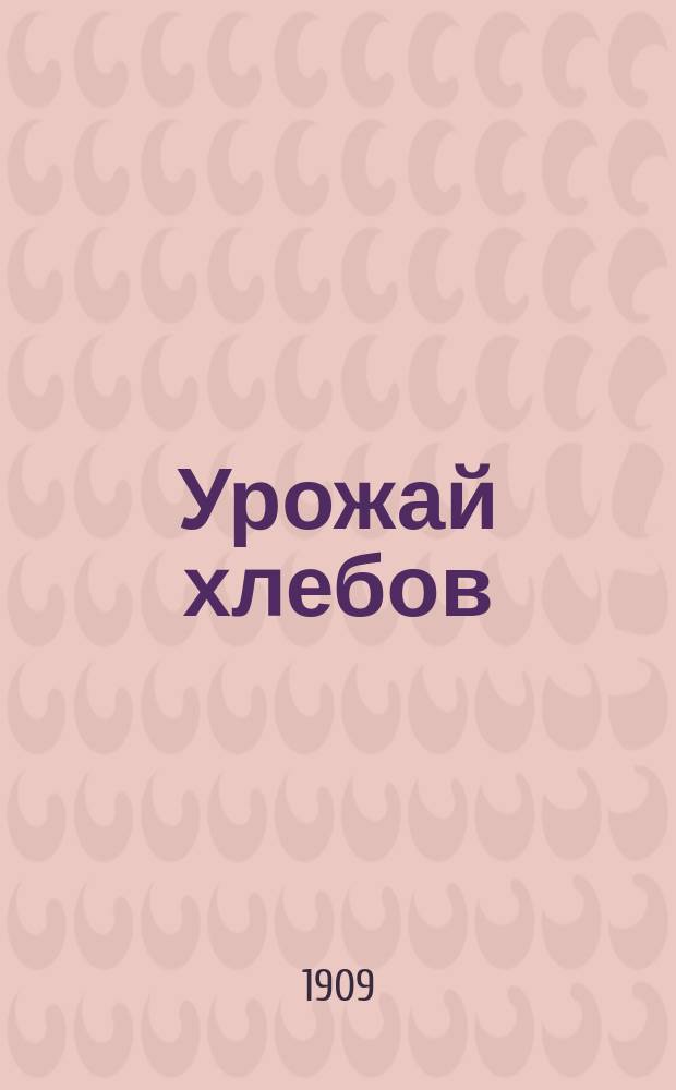 Урожай хлебов (по пробным умолотам) и виды на урожай поздних яровых и специальных культур к августу... ... 1909 года