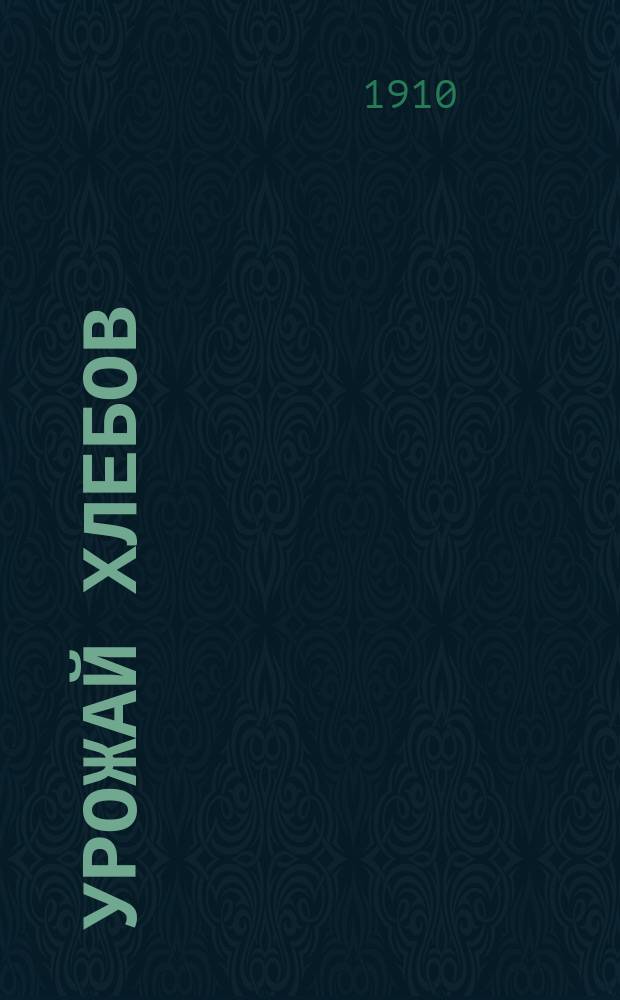 Урожай хлебов (по пробным умолотам) и виды на урожай поздних яровых и специальных культур к августу... ... 1910 года