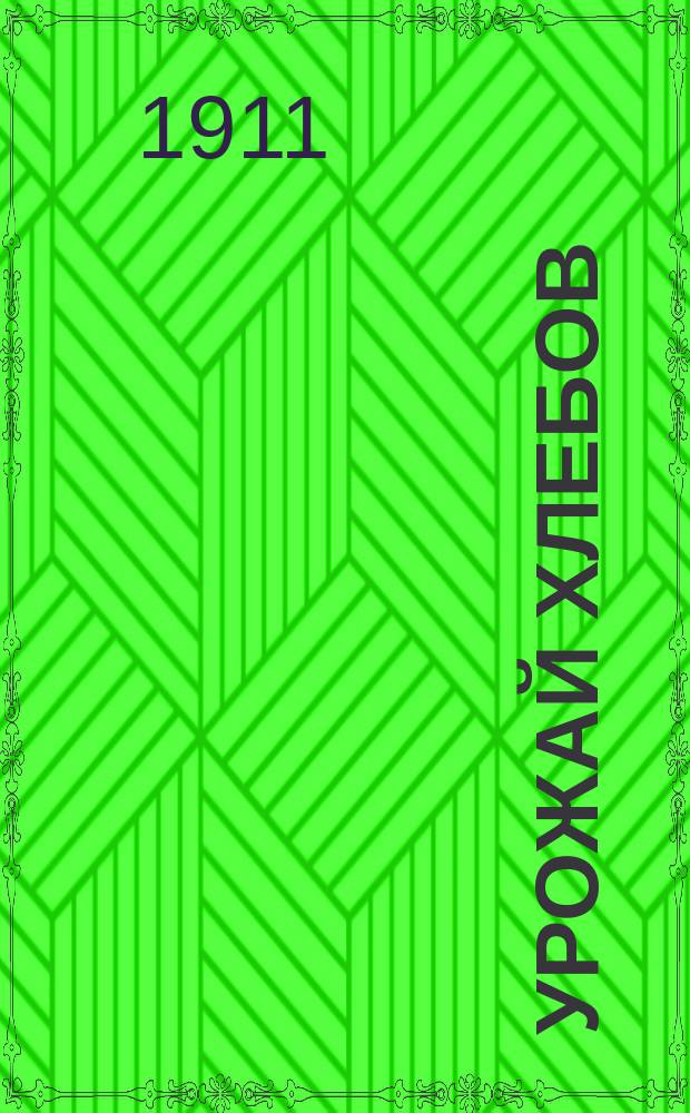 Урожай хлебов (по пробным умолотам) и виды на урожай поздних яровых и специальных культур к августу... ... 1911 года