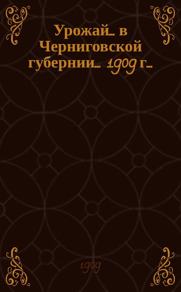 Урожай... в Черниговской губернии. ... 1909 г. ...