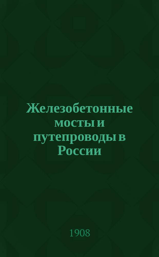 Железобетонные мосты и путепроводы в России : Описание сооружений и производства работ, с прил. расчетов мостов и техн. условий