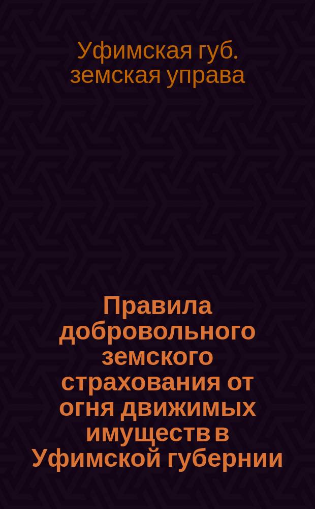 Правила добровольного земского страхования от огня движимых имуществ в Уфимской губернии