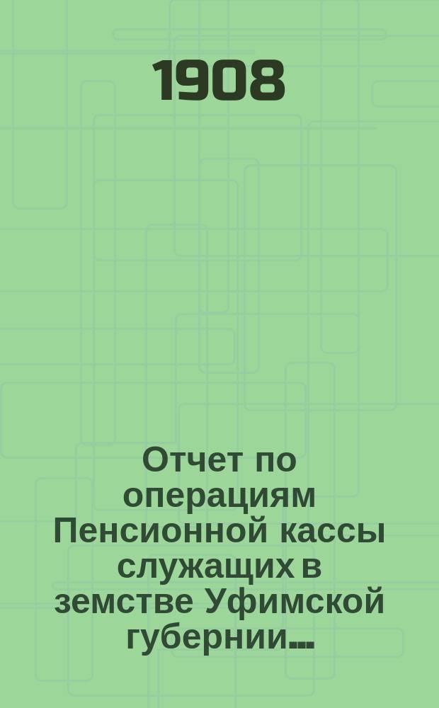 Отчет по операциям Пенсионной кассы служащих в земстве Уфимской губернии...