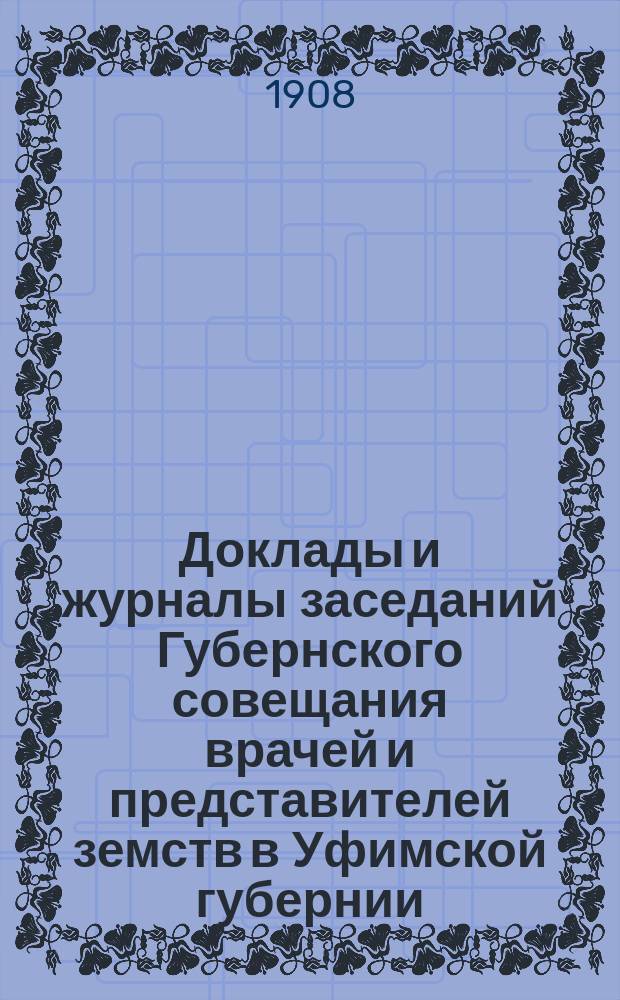 Доклады и журналы заседаний Губернского совещания врачей и представителей земств в Уфимской губернии (3-11 сентября 1908 года)