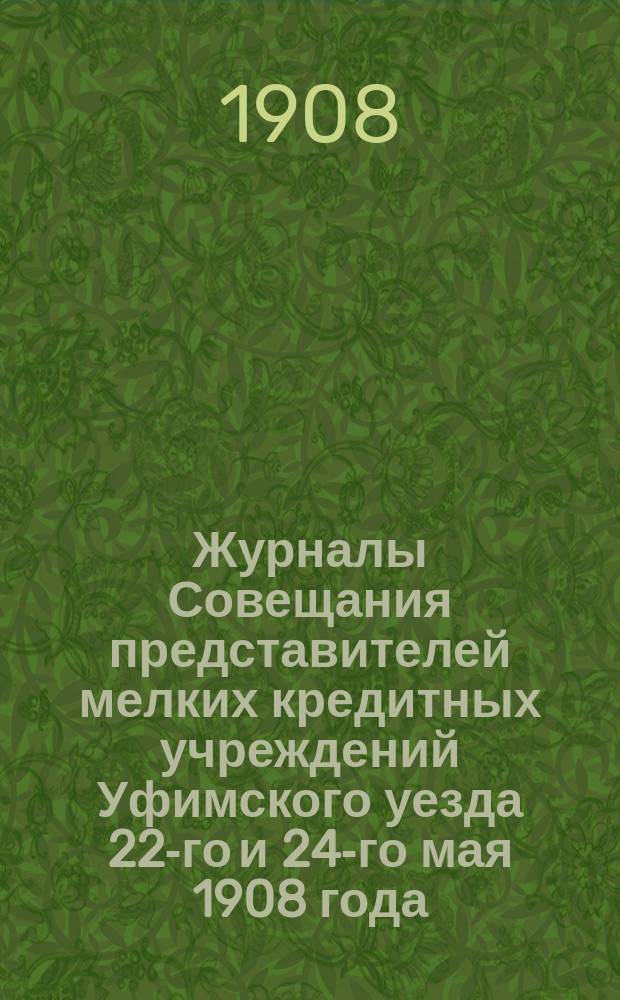 Журналы Совещания представителей мелких кредитных учреждений Уфимского уезда 22-го и 24-го мая 1908 года