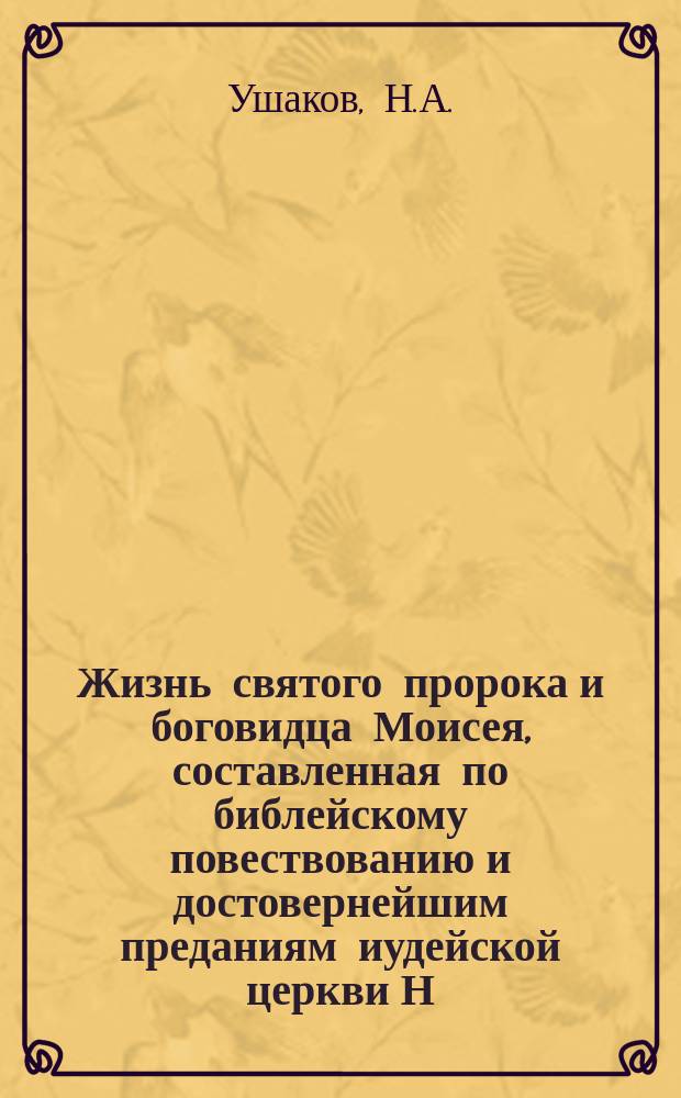 Жизнь святого пророка и боговидца Моисея, составленная по библейскому повествованию и достовернейшим преданиям иудейской церкви Н.А. Ушаковым