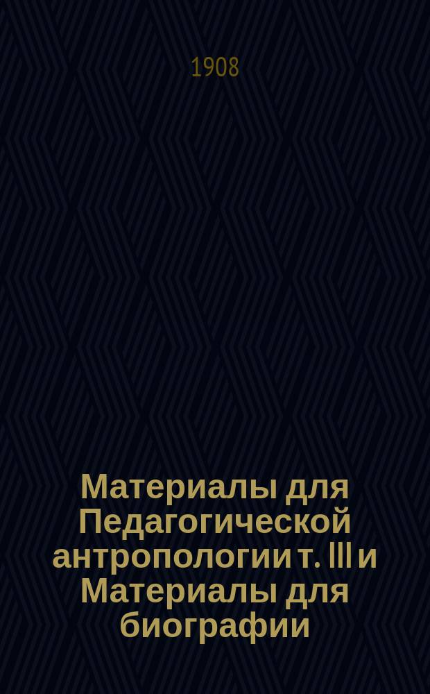 Материалы для Педагогической антропологии т. III и Материалы для биографии