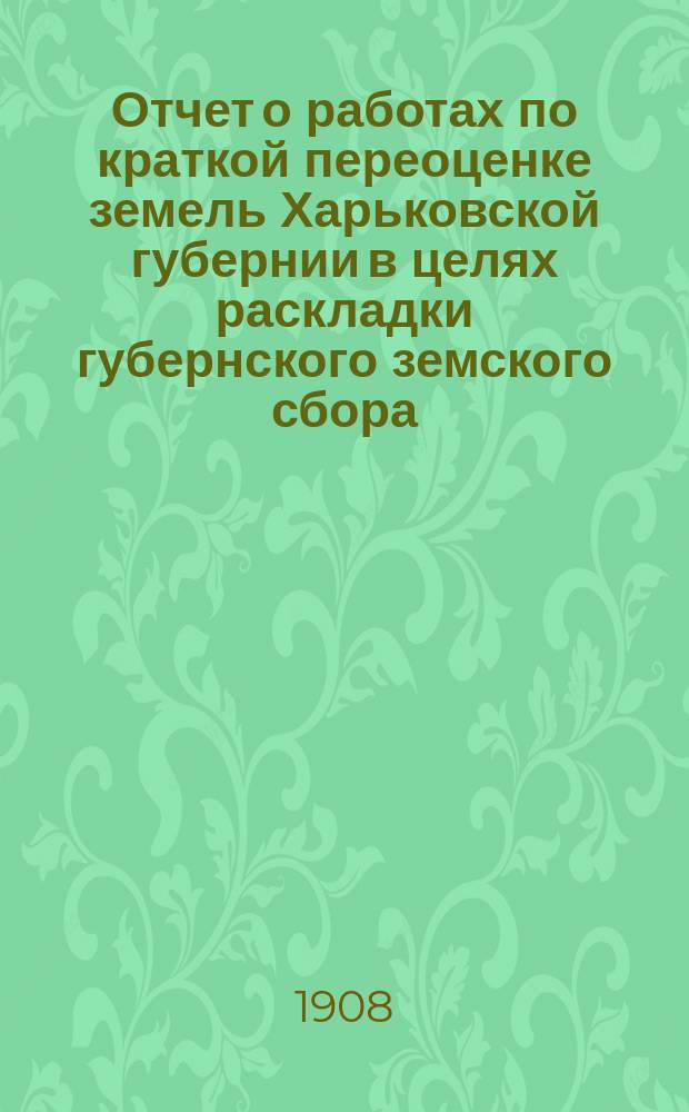 Отчет о работах по краткой переоценке земель Харьковской губернии в целях раскладки губернского земского сбора