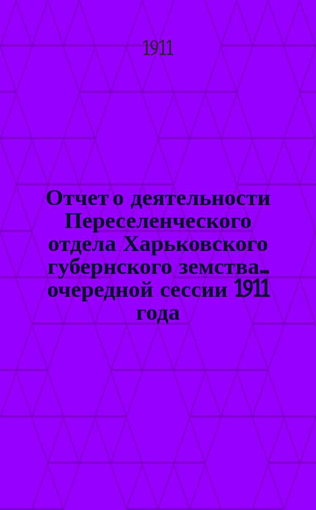 Отчет о деятельности Переселенческого отдела Харьковского губернского земства... очередной сессии 1911 года
