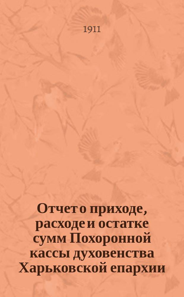 Отчет о приходе, расходе и остатке сумм Похоронной кассы духовенства Харьковской епархии, состоящей при Кассе эмеритальной... ... за 1910 год