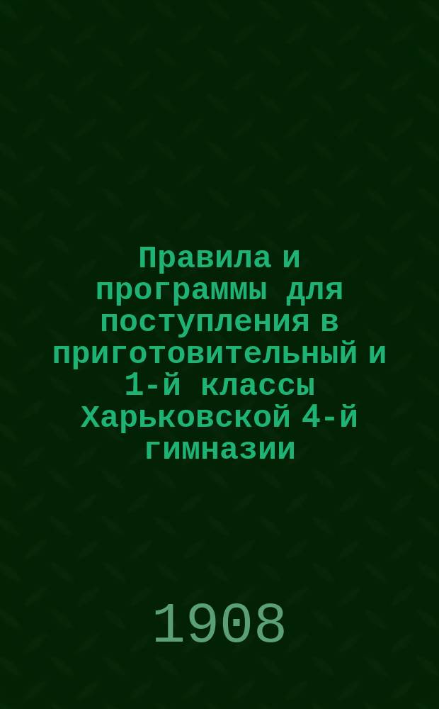 Правила и программы для поступления в приготовительный и 1-й классы Харьковской 4-й гимназии