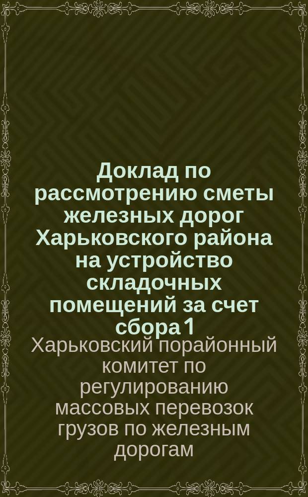 Доклад по рассмотрению сметы железных дорог Харьковского района на устройство складочных помещений за счет сбора 1/5 коп. на 1909 год : К вопр. 6б программы 5 сессии Харьк. порайон. ком
