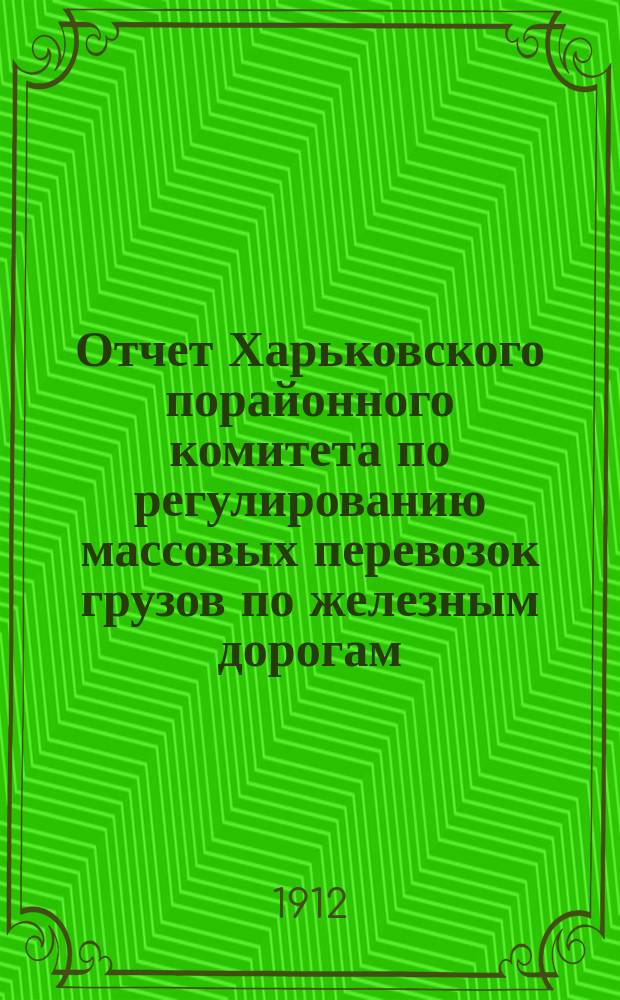Отчет Харьковского порайонного комитета по регулированию массовых перевозок грузов по железным дорогам... за 1911 год
