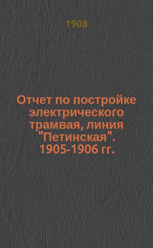 Отчет по постройке электрического трамвая, линия "Петинская". 1905-1906 гг.