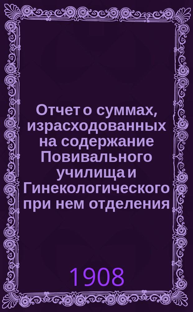 Отчет о суммах, израсходованных на содержание Повивального училища и Гинекологического при нем отделения...