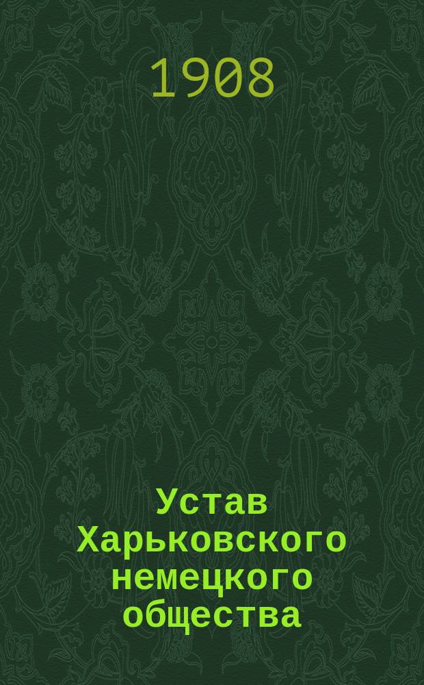 Устав Харьковского немецкого общества : Утв. 8 июля 1908 г.