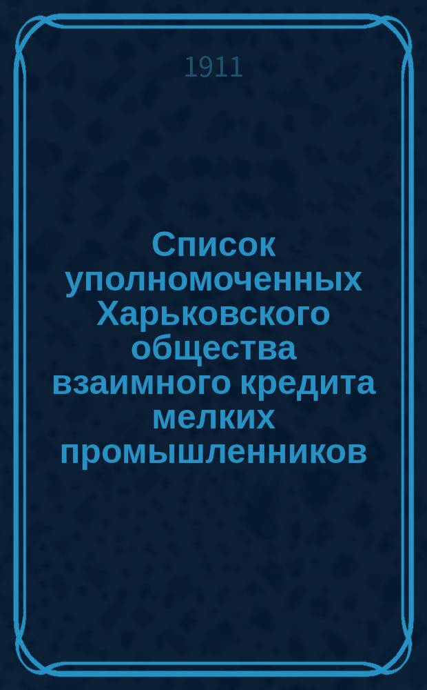 Список уполномоченных Харьковского общества взаимного кредита мелких промышленников... ... на 1910-1913 гг.