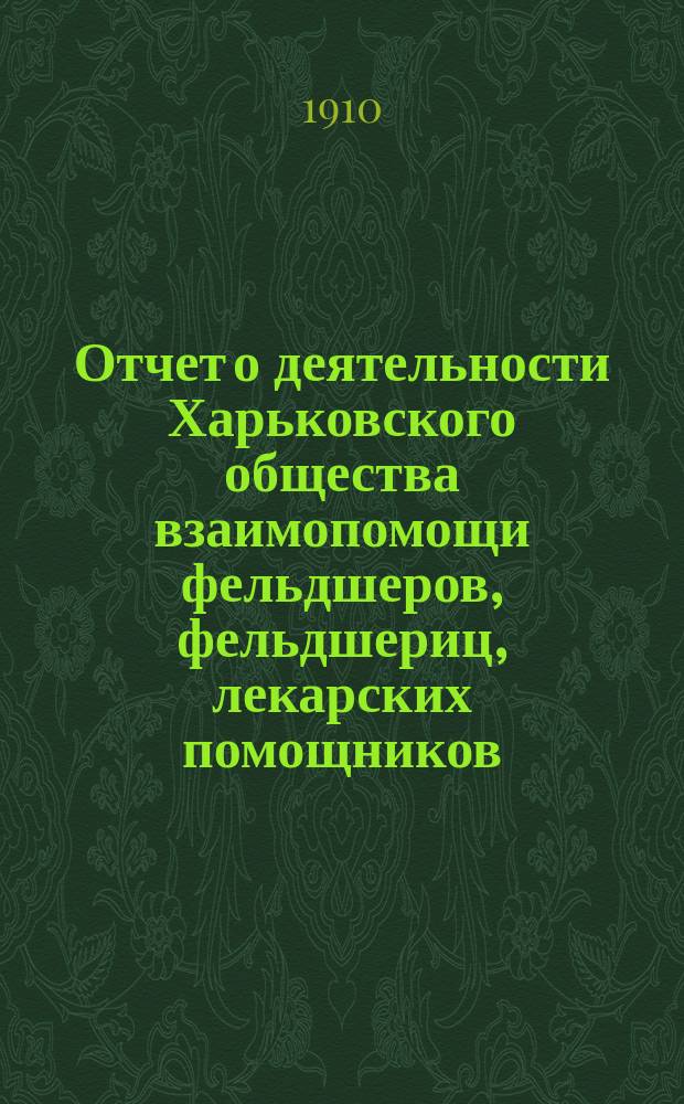Отчет о деятельности Харьковского общества взаимопомощи фельдшеров, фельдшериц, лекарских помощников, лекарских помощниц и повивальных бабок... за 1909 год
