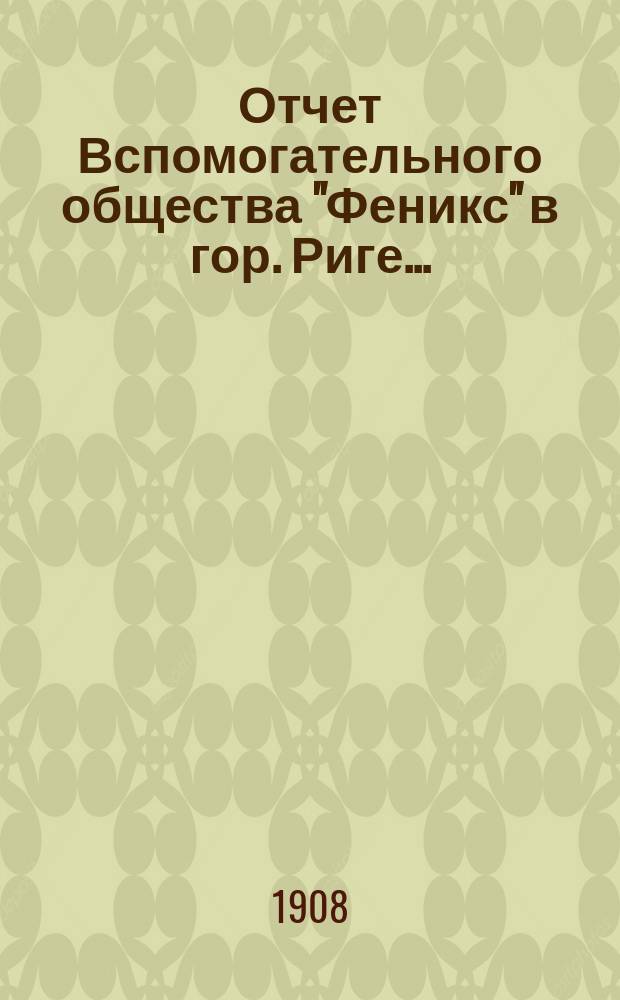 Отчет Вспомогательного общества "Феникс" в гор. Риге...