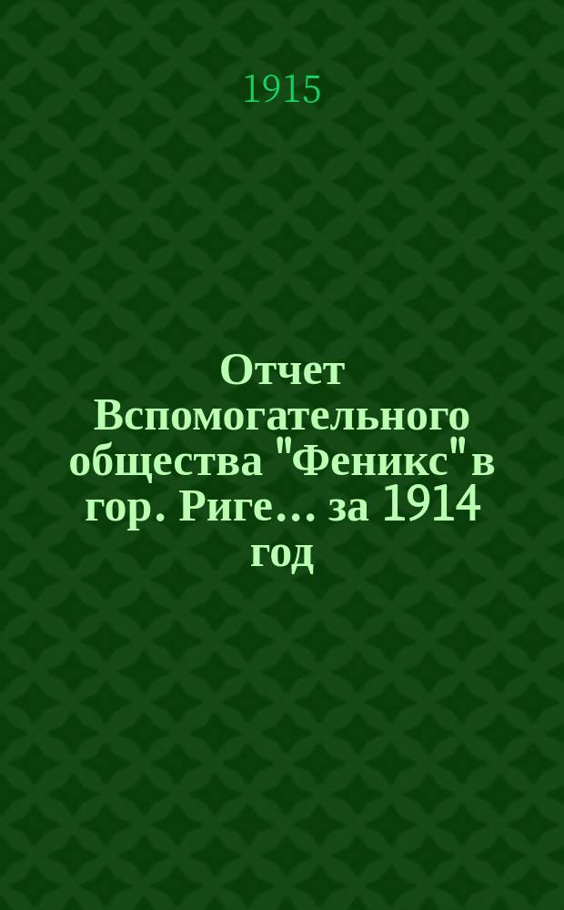 Отчет Вспомогательного общества "Феникс" в гор. Риге... за 1914 год