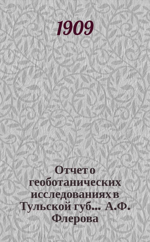 Отчет о геоботанических исследованиях в Тульской губ. ... А.Ф. Флерова : В Тул. губ. зем. управу... ... в 1909 г.