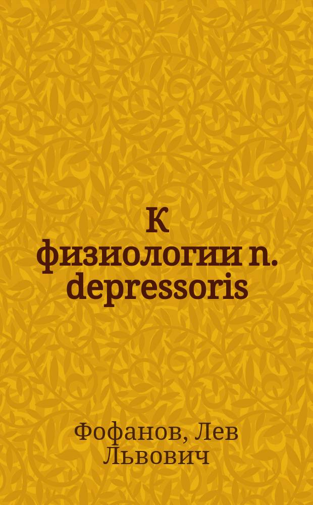 К физиологии n. depressoris : (Отношение н. депрессора к сосудодвигат. центрам) : Лит.-эксперим. исслед. Л.Л. Фофанова