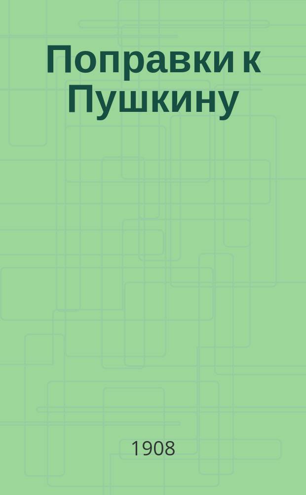 Поправки к Пушкину : (Неиспр. опечатки в "Разговоре книгопродавца с поэтом", "Евгении Онегине", "Повестях Белкина")