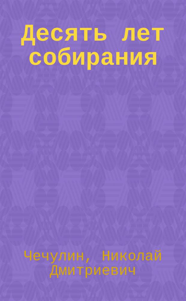 Десять лет собирания : Каталог коллекции гравюр Н.Д. Чечулина с очерком истории гравирования и с 35 снимками