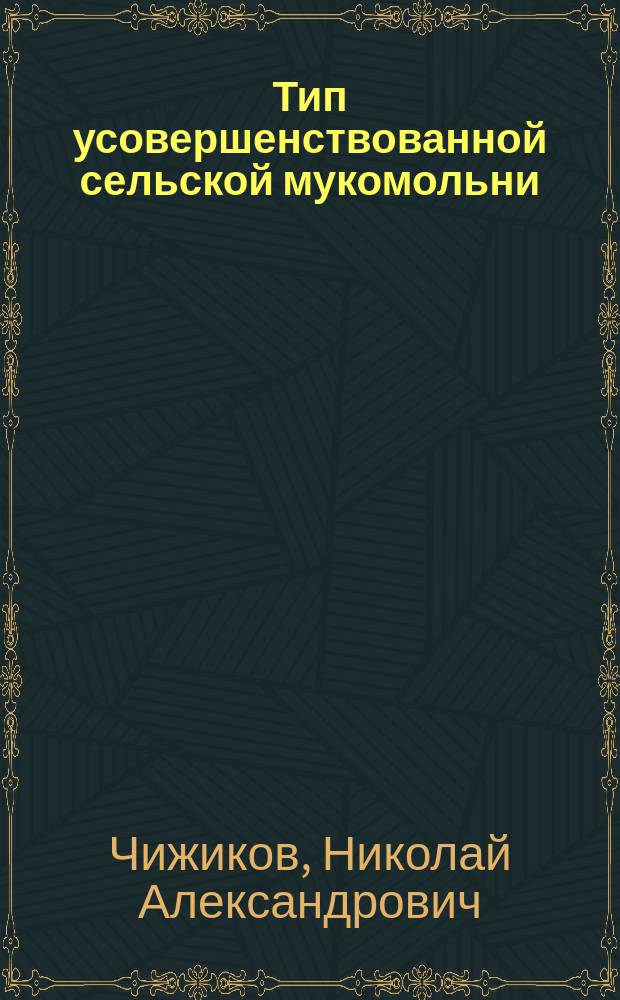 Тип усовершенствованной сельской мукомольни : Докл. в 10 (сельско-техн.) отд. Рус. техн. о-ва 29 янв. 1908 г