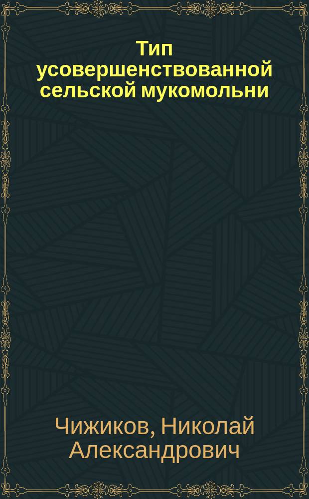 Тип усовершенствованной сельской мукомольни : Докл. в 10 (сельско-техн.) отд. Рус. техн. о-ва 29 янв. 1908 г