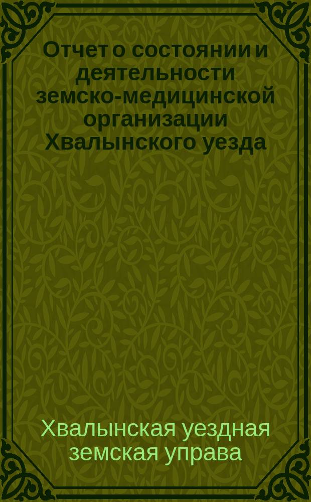 Отчет о состоянии и деятельности земско-медицинской организации Хвалынского уезда...