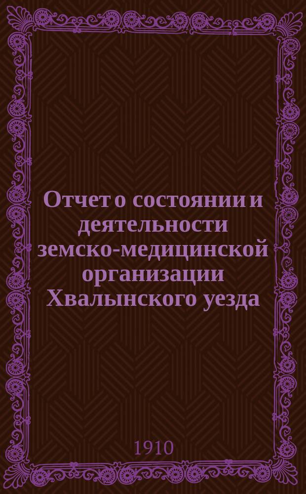 Отчет о состоянии и деятельности земско-медицинской организации Хвалынского уезда... за 1909 год