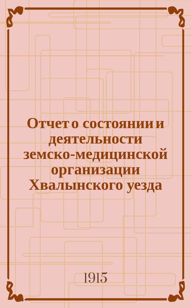 Отчет о состоянии и деятельности земско-медицинской организации Хвалынского уезда... за 1913 год