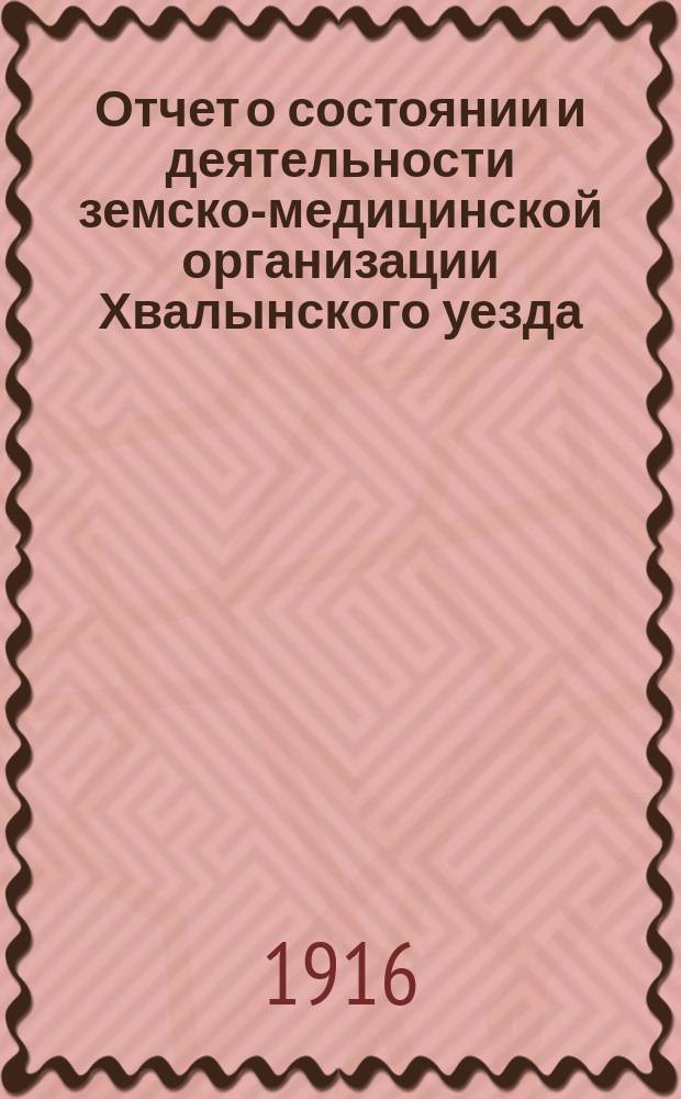 Отчет о состоянии и деятельности земско-медицинской организации Хвалынского уезда... за 1914 год