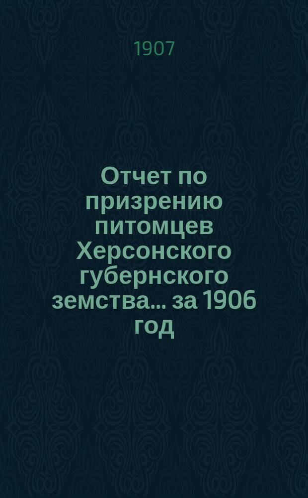 Отчет по призрению питомцев Херсонского губернского земства... за 1906 год