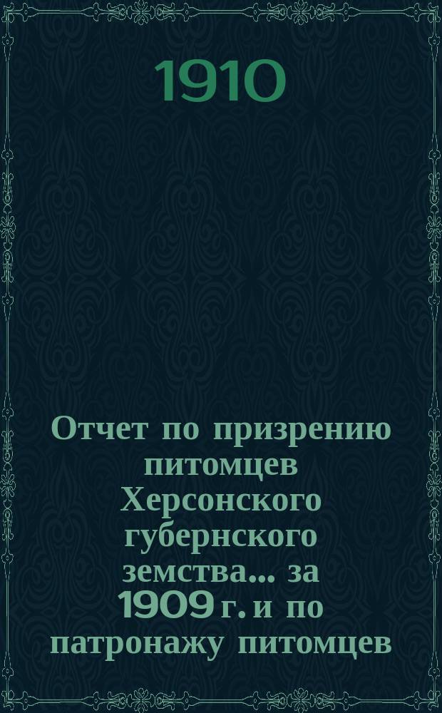 Отчет по призрению питомцев Херсонского губернского земства... за 1909 г. и по патронажу питомцев