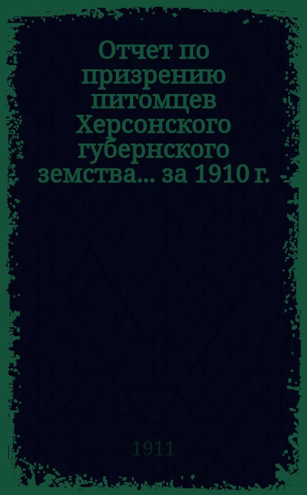 Отчет по призрению питомцев Херсонского губернского земства... за 1910 г.