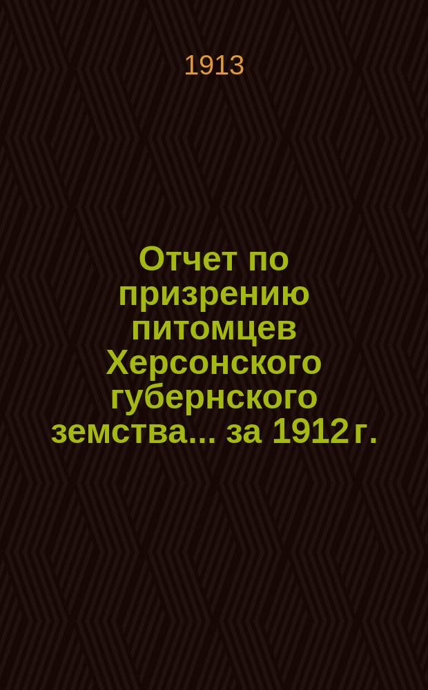 Отчет по призрению питомцев Херсонского губернского земства... за 1912 г.