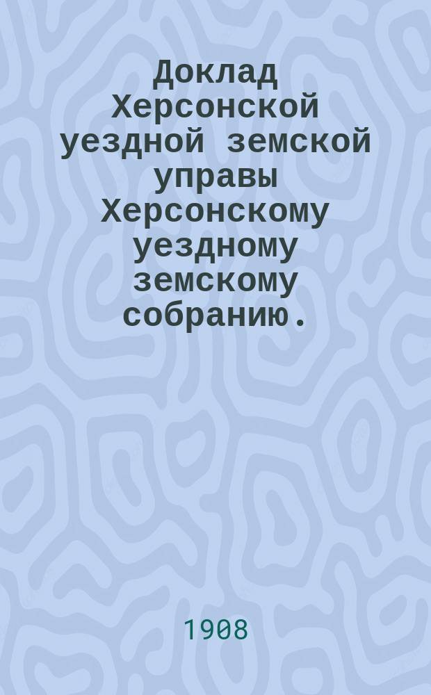 Доклад Херсонской уездной земской управы Херсонскому уездному земскому собранию... ... 1908 года : Об отходе 3 десятинных участков для школ из казенных земель